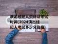 演出经纪人资格证考试时间(2024演出经纪人考试多少分及格)
