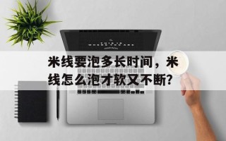 米线要泡多长时间，米线怎么泡才软又不断？