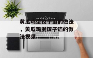 黄瓜鸡蛋饺子馅的做法，黄瓜鸡蛋饺子馅的做法视频