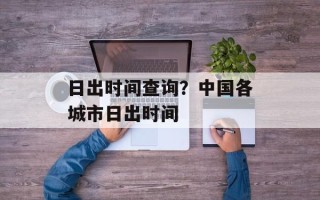 日出时间查询？中国各城市日出时间