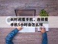 长时间看手机，连续看手机5小时会怎么样