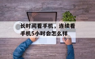 长时间看手机，连续看手机5小时会怎么样