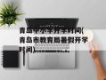 青岛中小学开学时间(青岛市教育局暑假开学时间)