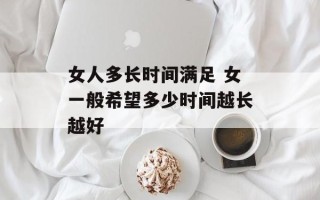 女人多长时间满足 女一般希望多少时间越长越好