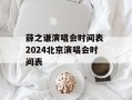 薛之谦演唱会时间表 2024北京演唱会时间表