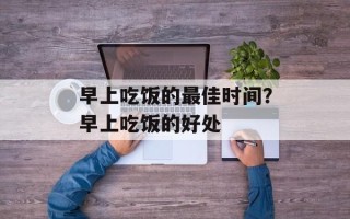 早上吃饭的最佳时间？早上吃饭的好处