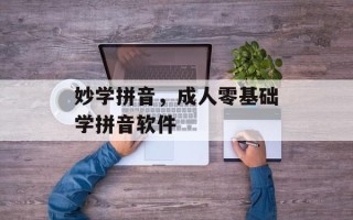 妙学拼音，成人零基础学拼音软件