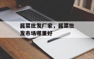 酱菜批发厂家，酱菜批发市场哪里好