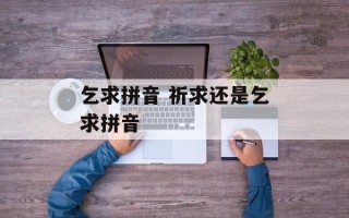 乞求拼音 祈求还是乞求拼音