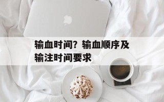 输血时间？输血顺序及输注时间要求