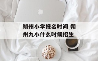 朔州小学报名时间 朔州九小什么时候招生