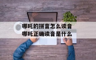 哪吒的拼音怎么读音 哪吒正确读音是什么