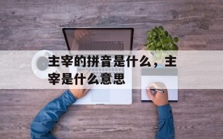 主宰的拼音是什么，主宰是什么意思