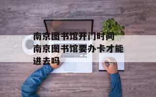 南京图书馆开门时间 南京图书馆要办卡才能进去吗