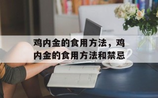 鸡内金的食用方法，鸡内金的食用方法和禁忌