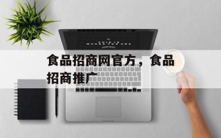 食品招商网官方，食品招商推广