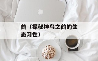 鹤（探秘神鸟之鹤的生态习性）