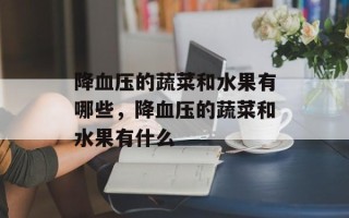 降血压的蔬菜和水果有哪些，降血压的蔬菜和水果有什么