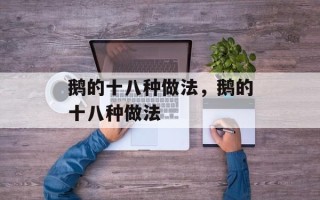鹅的十八种做法，鹅的十八种做法