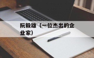 阮毅雄（一位杰出的企业家）