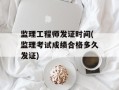 监理工程师发证时间(监理考试成绩合格多久发证)