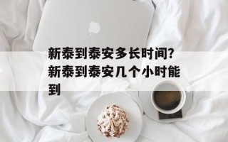 新泰到泰安多长时间？新泰到泰安几个小时能到