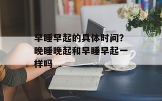 早睡早起的具体时间？晚睡晚起和早睡早起一样吗