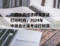 广西中级经济师准考证打印时间，2024年中级会计准考证打印流程