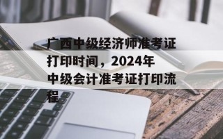 广西中级经济师准考证打印时间，2024年中级会计准考证打印流程