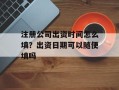 注册公司出资时间怎么填？出资日期可以随便填吗