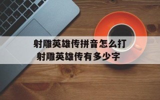 射雕英雄传拼音怎么打 射雕英雄传有多少字