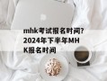 mhk考试报名时间？2024年下半年MHK报名时间