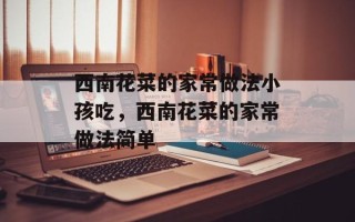 西南花菜的家常做法小孩吃，西南花菜的家常做法简单