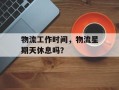物流工作时间，物流星期天休息吗？