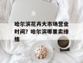 哈尔滨花卉大市场营业时间？哈尔滨哪里卖绿植