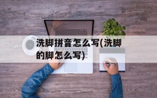 洗脚拼音怎么写(洗脚的脚怎么写)