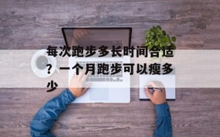 每次跑步多长时间合适？一个月跑步可以瘦多少