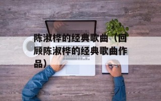 陈淑桦的经典歌曲（回顾陈淑桦的经典歌曲作品）