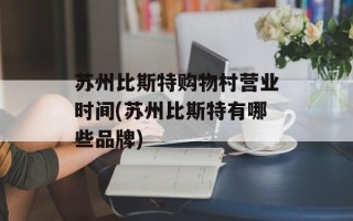 苏州比斯特购物村营业时间(苏州比斯特有哪些品牌)