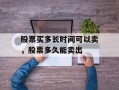 股票买多长时间可以卖，股票多久能卖出