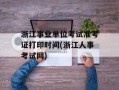 浙江事业单位考试准考证打印时间(浙江人事考试网)