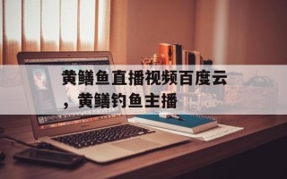 黄鳝鱼直播视频百度云，黄鳝钓鱼主播