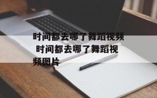 时间都去哪了舞蹈视频 时间都去哪了舞蹈视频图片