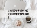199联考考试时间(199联考考哪些科目)