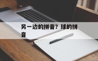 另一边的拼音？球的拼音