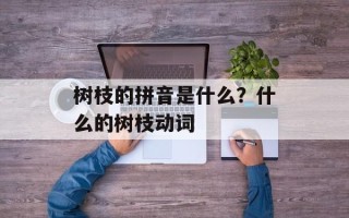 树枝的拼音是什么？什么的树枝动词
