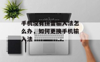 手机没有拼音输入法怎么办，如何更换手机输入法