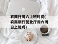 农商行周六上班时间(农商银行营业厅周六周日上班吗)