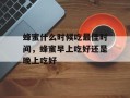 蜂蜜什么时候吃最佳时间，蜂蜜早上吃好还是晚上吃好
