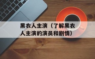 黑衣人主演（了解黑衣人主演的演员和剧情）